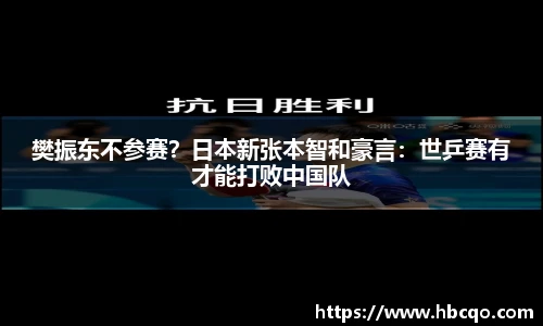 樊振东不参赛？日本新张本智和豪言：世乒赛有才能打败中国队