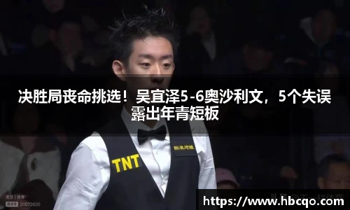 决胜局丧命挑选！吴宜泽5-6奥沙利文，5个失误露出年青短板