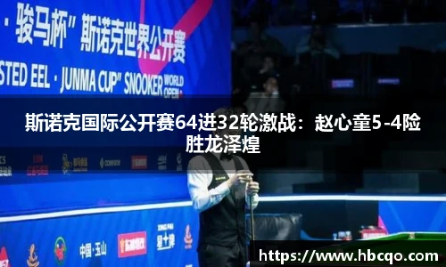 斯诺克国际公开赛64进32轮激战：赵心童5-4险胜龙泽煌