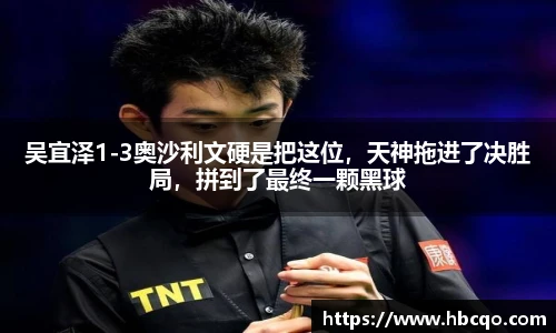 吴宜泽1-3奥沙利文硬是把这位，天神拖进了决胜局，拼到了最终一颗黑球