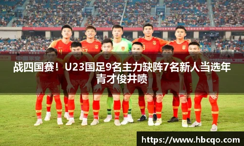 战四国赛！U23国足9名主力缺阵7名新人当选年青才俊井喷