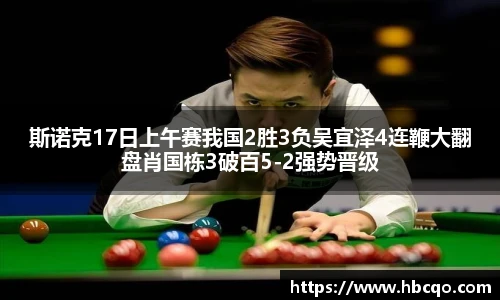 斯诺克17日上午赛我国2胜3负吴宜泽4连鞭大翻盘肖国栋3破百5-2强势晋级