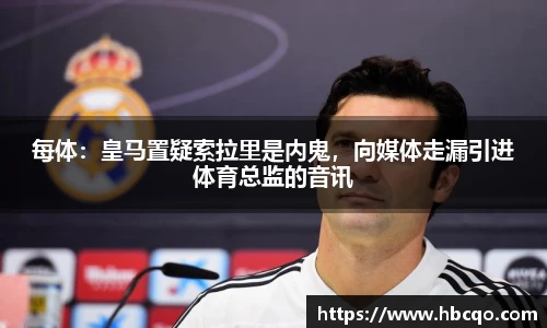 每体：皇马置疑索拉里是内鬼，向媒体走漏引进体育总监的音讯